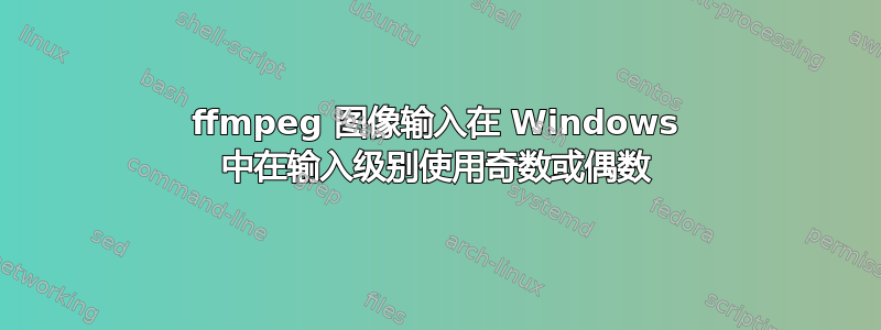 ffmpeg 图像输入在 Windows 中在输入级别使用奇数或偶数