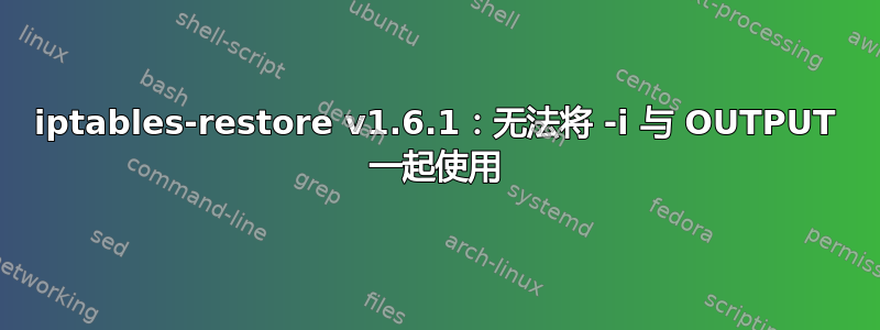 iptables-restore v1.6.1：无法将 -i 与 OUTPUT 一起使用