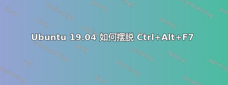 Ubuntu 19.04 如何摆脱 Ctrl+Alt+F7