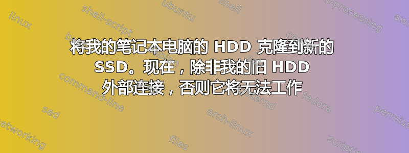 将我的笔记本电脑的 HDD 克隆到新的 SSD。现在，除非我的旧 HDD 外部连接，否则它将无法工作