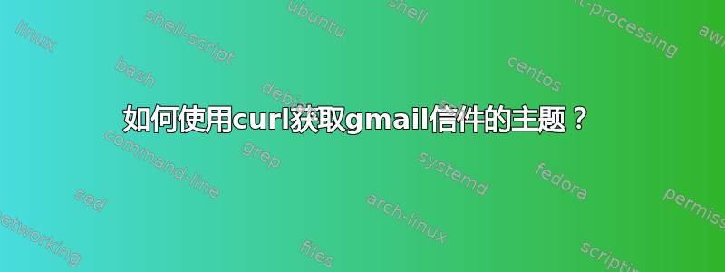 如何使用curl获取gmail信件的主题？