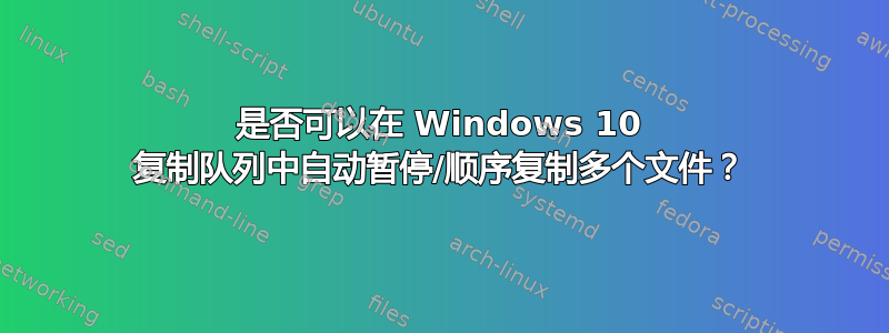 是否可以在 Windows 10 复制队列中自动暂停/顺序复制多个文件？