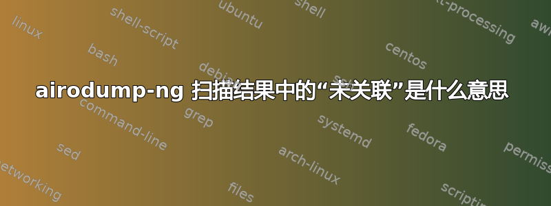 airodump-ng 扫描结果中的“未关联”是什么意思