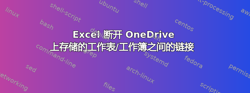 Excel 断开 OneDrive 上存储的工作表/工作簿之间的链接 