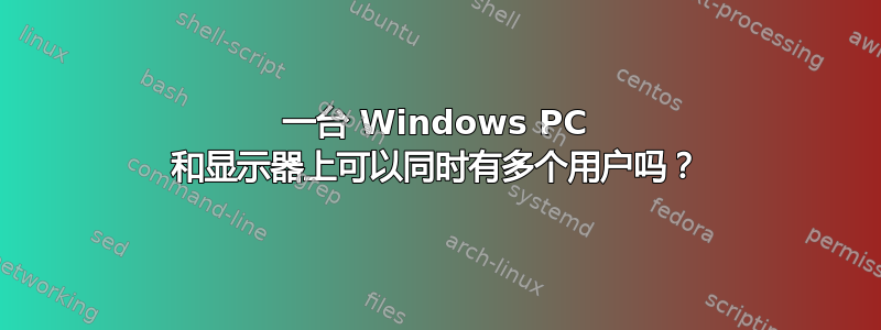 一台 Windows PC 和显示器上可以同时有多个用户吗？