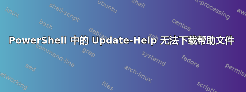 PowerShell 中的 Update-Help 无法下载帮助文件