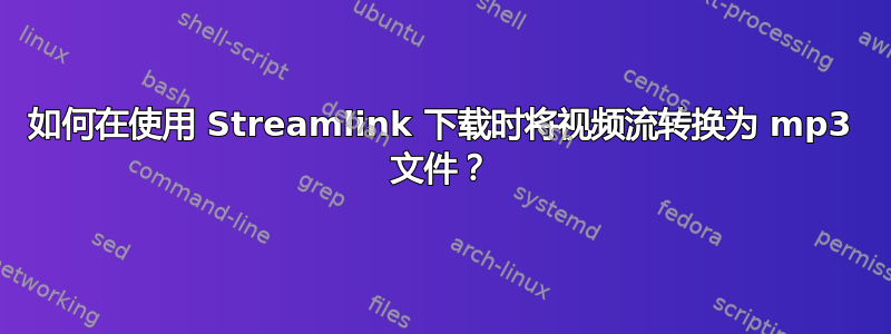 如何在使用 Streamlink 下载时将视频流转换为 mp3 文件？