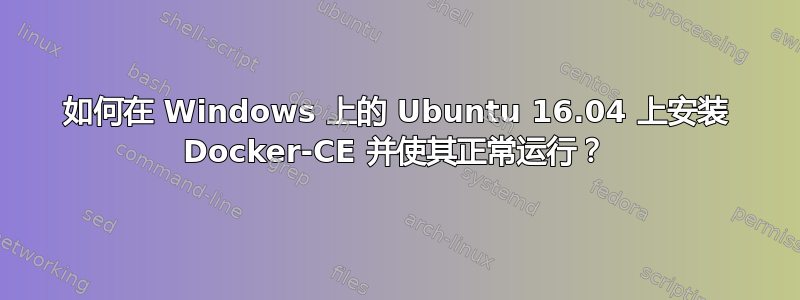 如何在 Windows 上的 Ubuntu 16.04 上安装 Docker-CE 并使其正常运行？