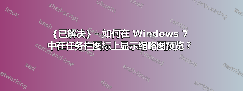 {已解决} - 如何在 Windows 7 中在任务栏图标上显示缩略图预览？