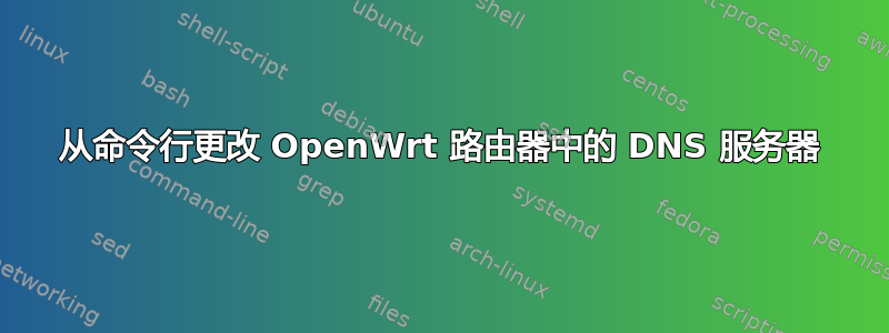 从命令行更改 OpenWrt 路由器中的 DNS 服务器