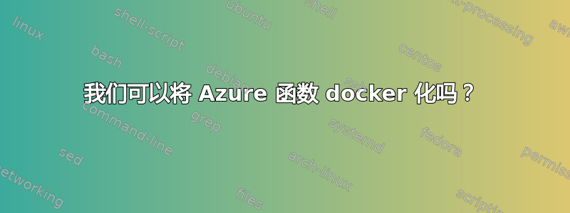 我们可以将 Azure 函数 docker 化吗？