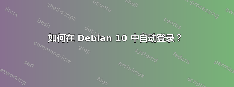 如何在 Debian 10 中自动登录？