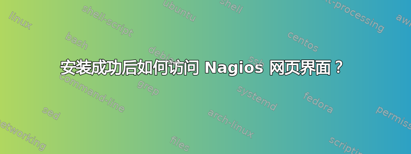 安装成功后如何访问 Nagios 网页界面？