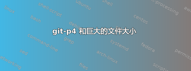 git-p4 和巨大的文件大小