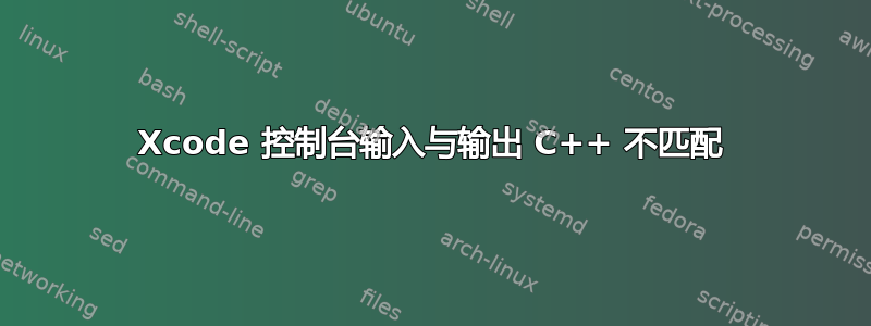 Xcode 控制台输入与输出 C++ 不匹配