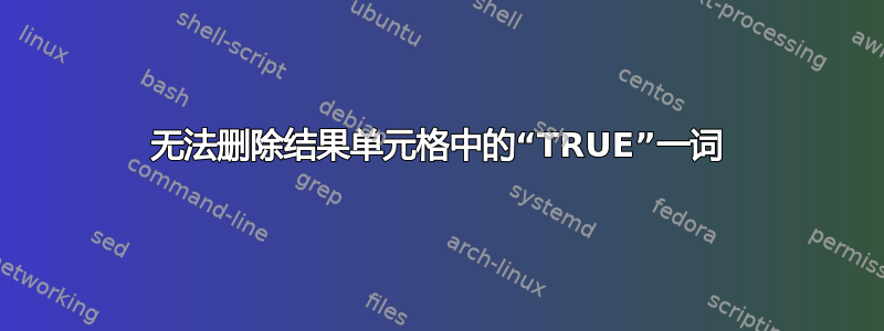 无法删除结果单元格中的“TRUE”一词