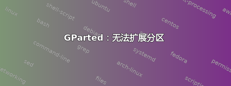 GParted：无法扩展分区