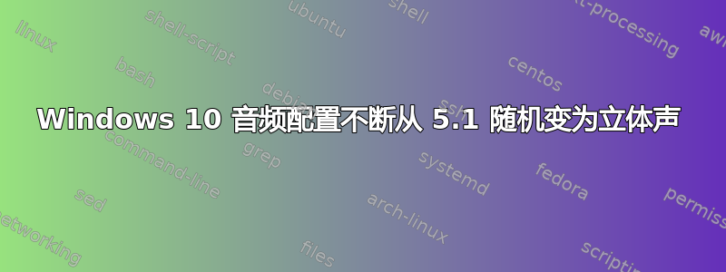 Windows 10 音频配置不断从 5.1 随机变为立体声