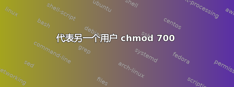 代表另一个用户 chmod 700