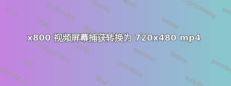 1280x800 视频屏幕捕获转换为 720x480 mp4