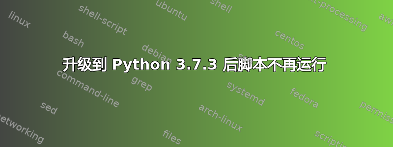 升级到 Python 3.7.3 后脚本不再运行