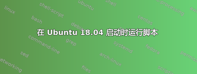 在 Ubuntu 18.04 启动时运行脚本