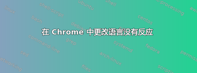 在 Chrome 中更改语言没有反应