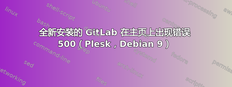 全新安装的 GitLab 在主页上出现错误 500（Plesk，Debian 9）