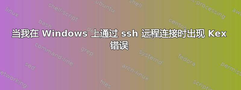 当我在 Windows 上通过 ssh 远程连接时出现 Kex 错误