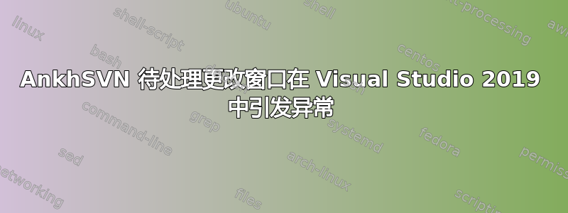 AnkhSVN 待处理更改窗口在 Visual Studio 2019 中引发异常