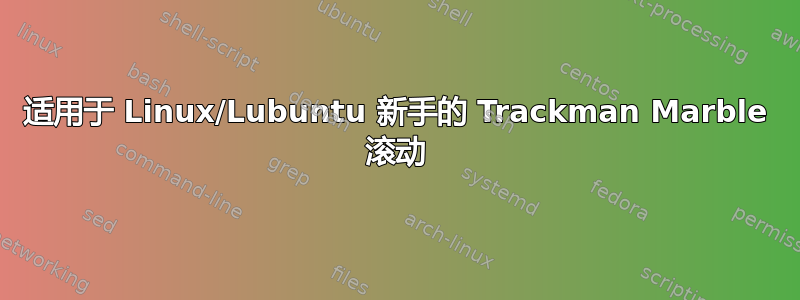 适用于 Linux/Lubuntu 新手的 Trackman Marble 滚动