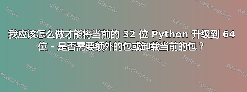 我应该怎么做才能将当前的 32 位 Python 升级到 64 位 - 是否需要额外的包或卸载当前的包？