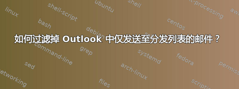 如何过滤掉 Outlook 中仅发送至分发列表的邮件？