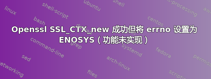 Openssl SSL_CTX_new 成功但将 errno 设置为 ENOSYS（功能未实现）