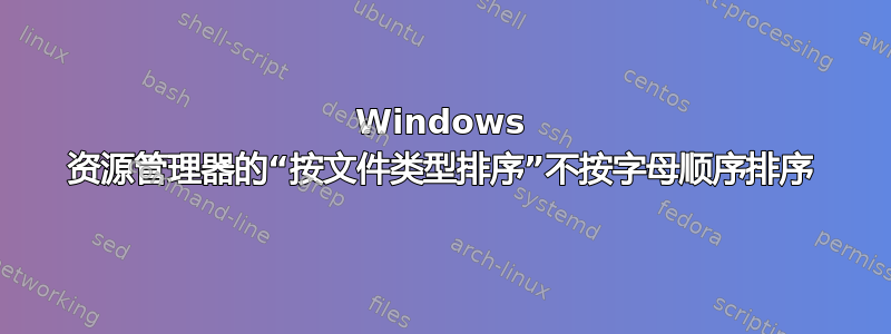 Windows 资源管理器的“按文件类型排序”不按字母顺序排序