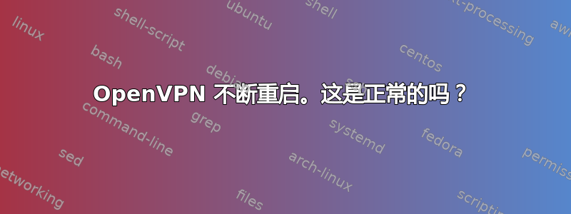 OpenVPN 不断重启。这是正常的吗？