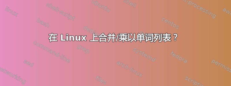 在 Linux 上合并/乘以单词列表？