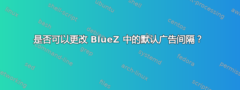 是否可以更改 BlueZ 中的默认广告间隔？