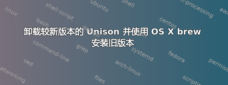 卸载较新版本的 Unison 并使用 OS X brew 安装旧版本
