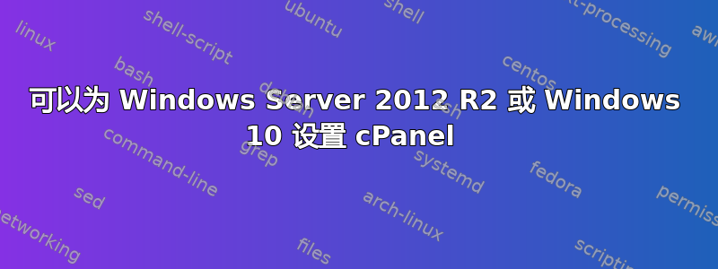 可以为 Windows Server 2012 R2 或 Windows 10 设置 cPanel 