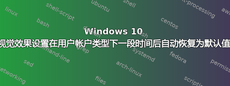 Windows 10 视觉效果设置在用户帐户类型下一段时间后自动恢复为默认值