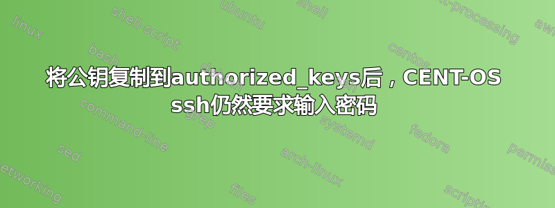 将公钥复制到authorized_keys后，CENT-OS ssh仍然要求输入密码