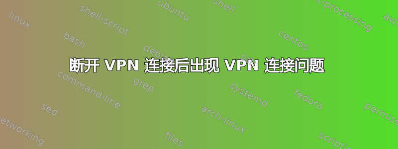 断开 VPN 连接后出现 VPN 连接问题