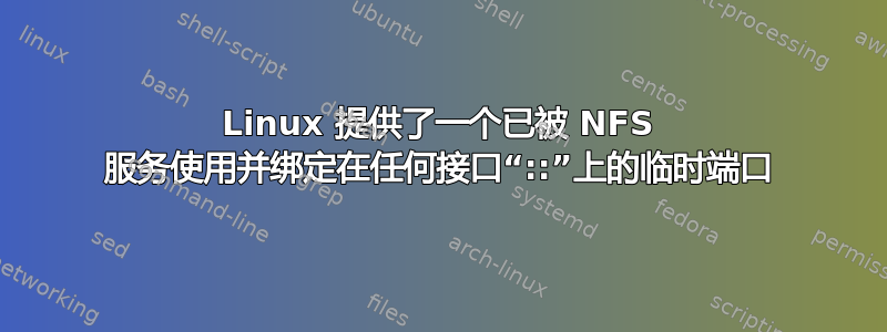 Linux 提供了一个已被 NFS 服务使用并绑定在任何接口“::”上的临时端口