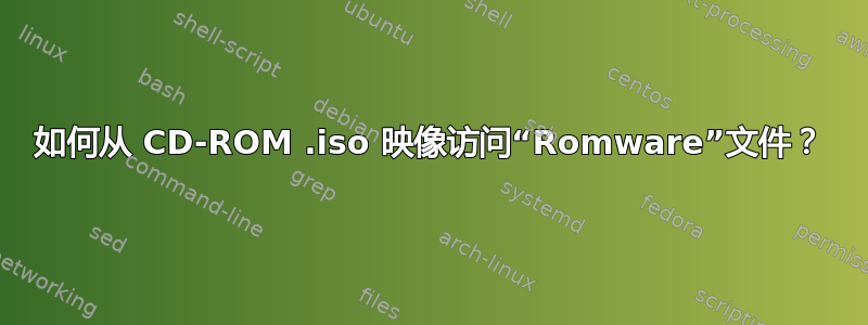 如何从 CD-ROM .iso 映像访问“Romware”文件？