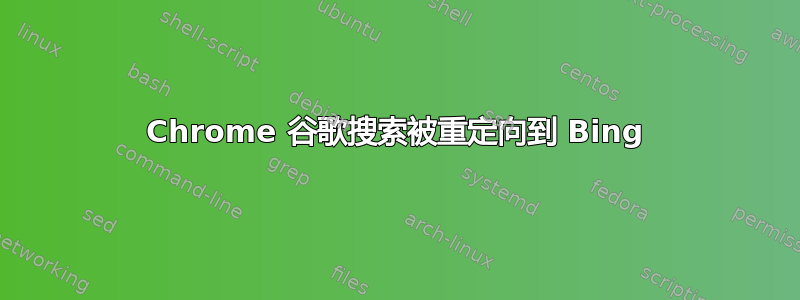 Chrome 谷歌搜索被重定向到 Bing