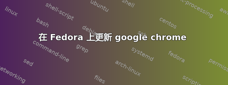 在 Fedora 上更新 google chrome