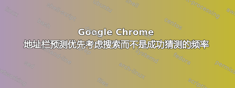 Google Chrome 地址栏预测优先考虑搜索而不是成功猜测的频率