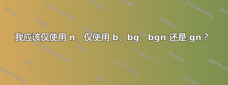 我应该仅使用 n、仅使用 b、bg、bgn 还是 gn？