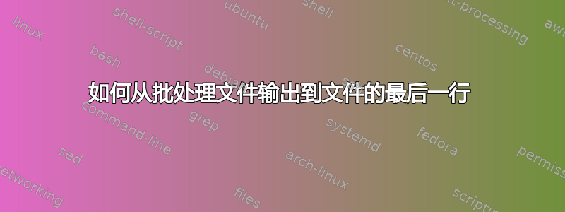 如何从批处理文件输出到文件的最后一行